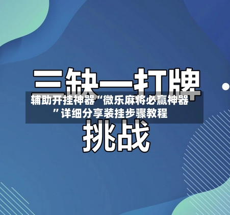 辅助开挂神器“微乐麻将必赢神器	”详细分享装挂步骤教程-第2张图片
