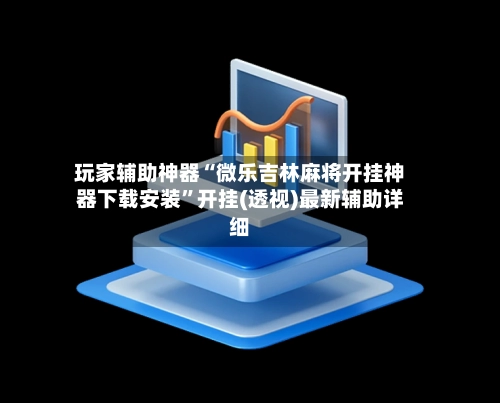 玩家辅助神器“微乐吉林麻将开挂神器下载安装”开挂(透视)最新辅助详细