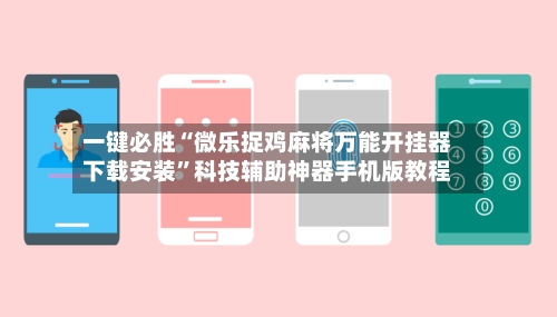一键必胜“微乐捉鸡麻将万能开挂器下载安装”科技辅助神器手机版教程-第2张图片