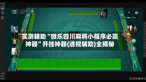 实测辅助“微乐四川麻将小程序必赢神器”开挂神器{透视辅助}全揭秘-第2张图片
