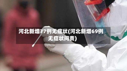 河北新增77例无症状(河北新增69例无症状问责)-第2张图片