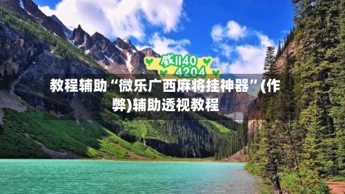 教程辅助“微乐广西麻将挂神器”(作弊)辅助透视教程