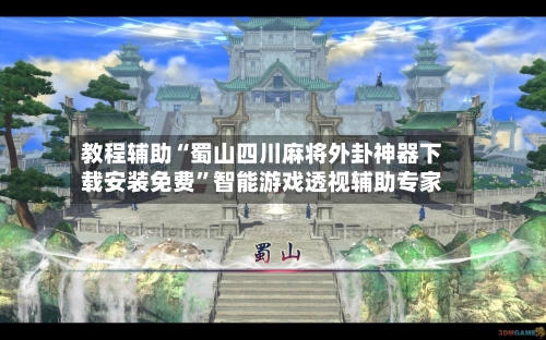 教程辅助“蜀山四川麻将外卦神器下载安装免费”智能游戏透视辅助专家-第2张图片