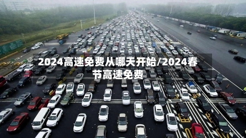 2024高速免费从哪天开始/2024春节高速免费-第2张图片