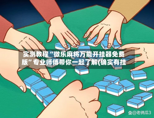实测教程“微乐麻将万能开挂器免费版”专业师傅带你一起了解(确实有挂-第2张图片