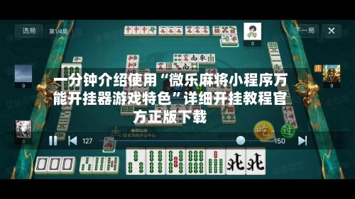一分钟介绍使用“微乐麻将小程序万能开挂器游戏特色	”详细开挂教程官方正版下载-第2张图片