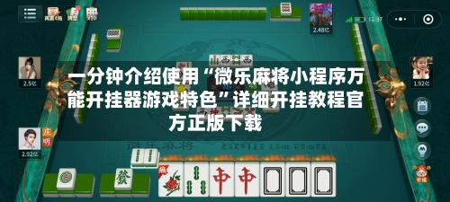 一分钟介绍使用“微乐麻将小程序万能开挂器游戏特色”详细开挂教程官方正版下载-第3张图片