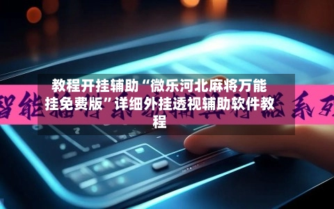 教程开挂辅助“微乐河北麻将万能挂免费版”详细外挂透视辅助软件教程