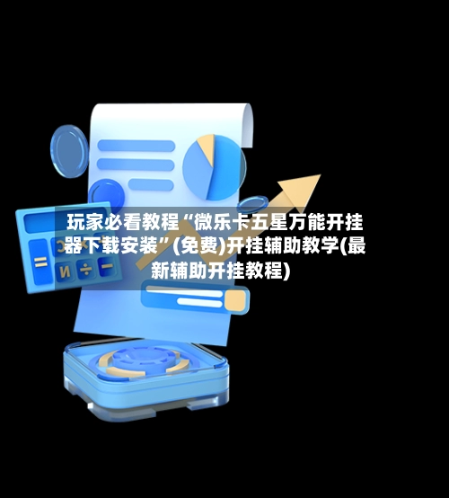 玩家必看教程“微乐卡五星万能开挂器下载安装	”(免费)开挂辅助教学(最新辅助开挂教程)-第2张图片