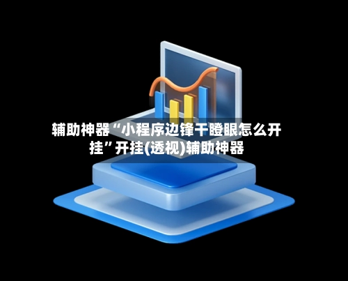 辅助神器“小程序边锋干瞪眼怎么开挂”开挂(透视)辅助神器-第2张图片