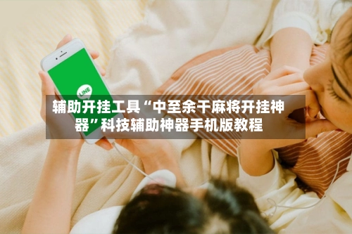 辅助开挂工具“中至余干麻将开挂神器”科技辅助神器手机版教程-第2张图片