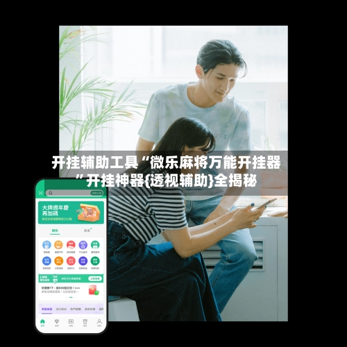 开挂辅助工具“微乐麻将万能开挂器	”开挂神器{透视辅助}全揭秘-第2张图片
