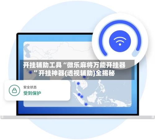 开挂辅助工具“微乐麻将万能开挂器”开挂神器{透视辅助}全揭秘