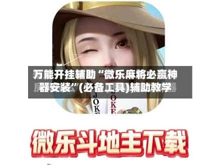 万能开挂辅助“微乐麻将必赢神器安装”(必备工具)辅助教学