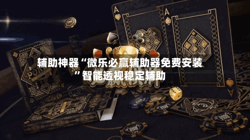 辅助神器“微乐必赢辅助器免费安装”智能透视稳定辅助-第3张图片