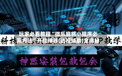 玩家必看教程“微乐麻将小程序必赢方法”开挂神器{透视辅助}全揭秘-第2张图片