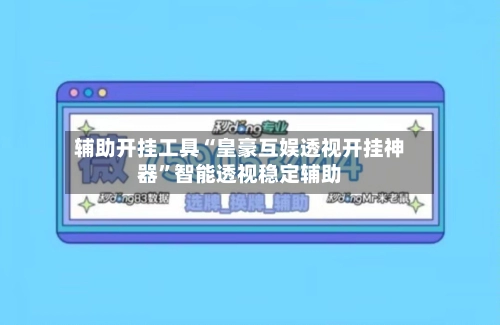 辅助开挂工具“皇豪互娱透视开挂神器	”智能透视稳定辅助-第2张图片