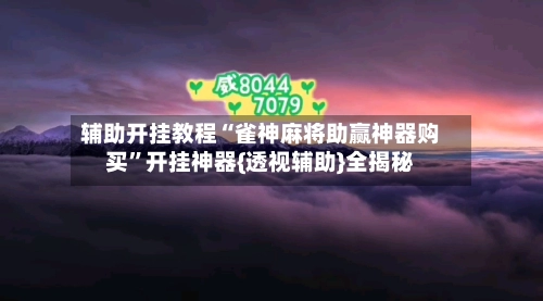 辅助开挂教程“雀神麻将助赢神器购买”开挂神器{透视辅助}全揭秘-第2张图片