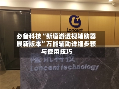 必备科技“新道游透视辅助器最新版本	”万能辅助详细步骤与使用技巧-第2张图片