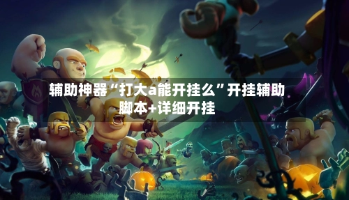 辅助神器“打大a能开挂么”开挂辅助脚本+详细开挂-第2张图片