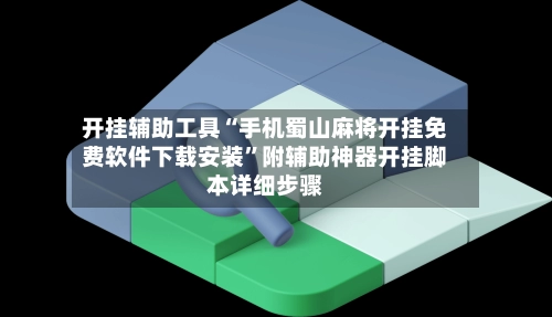 开挂辅助工具“手机蜀山麻将开挂免费软件下载安装”附辅助神器开挂脚本详细步骤-第3张图片