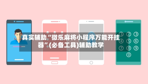 真实辅助“微乐麻将小程序万能开挂器	”(必备工具)辅助教学-第3张图片