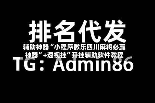 辅助神器“小程序微乐四川麻将必赢神器”+透视挂”开挂辅助软件教程-第2张图片