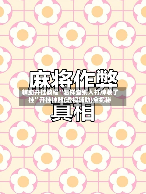 辅助开挂教程“怎样查别人打牌装了挂”开挂神器{透视辅助}全揭秘
