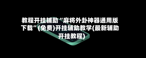教程开挂辅助“麻将外卦神器通用版下载”(免费)开挂辅助教学(最新辅助开挂教程)-第2张图片