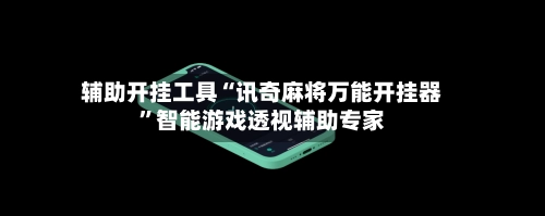 辅助开挂工具“讯奇麻将万能开挂器”智能游戏透视辅助专家-第3张图片