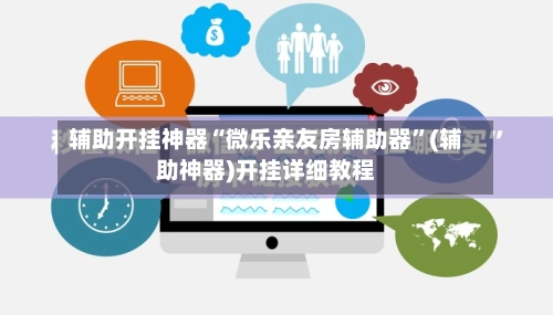 辅助开挂神器“微乐亲友房辅助器	”(辅助神器)开挂详细教程-第2张图片