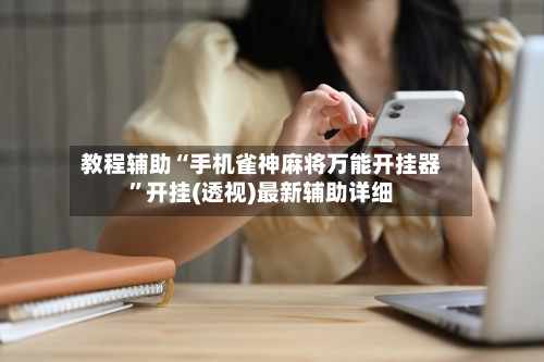 教程辅助“手机雀神麻将万能开挂器	”开挂(透视)最新辅助详细-第3张图片