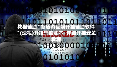 教程辅助“新道游互娱开挂辅助软件	”(透视)开挂辅助脚本+详细开挂安装教程-第2张图片