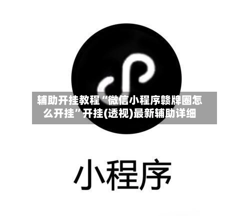 辅助开挂教程“微信小程序赣牌圈怎么开挂”开挂(透视)最新辅助详细-第3张图片