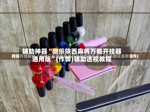辅助神器“微乐陕西麻将万能开挂器通用版	”(作弊)辅助透视教程-第2张图片