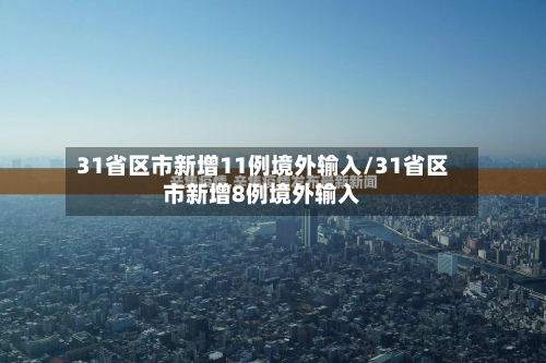31省区市新增11例境外输入/31省区市新增8例境外输入