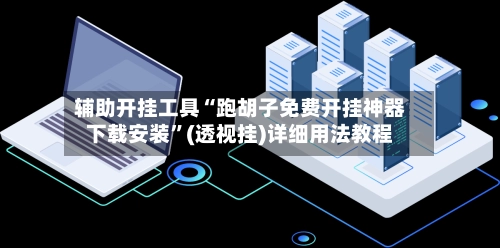 辅助开挂工具“跑胡子免费开挂神器下载安装”(透视挂)详细用法教程