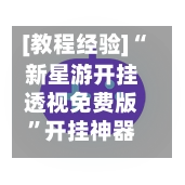 [教程经验]“新星游开挂透视免费版”开挂神器{透视辅助}全揭秘-第2张图片