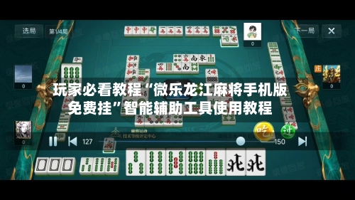 玩家必看教程“微乐龙江麻将手机版免费挂”智能辅助工具使用教程-第2张图片