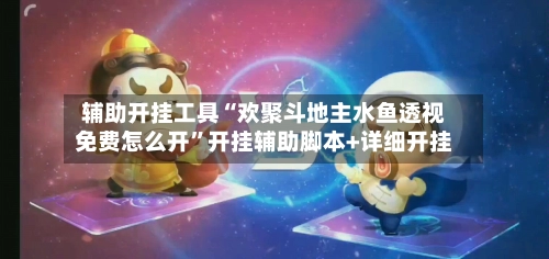 辅助开挂工具“欢聚斗地主水鱼透视免费怎么开	”开挂辅助脚本+详细开挂-第2张图片