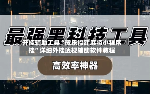 开挂辅助工具“微乐福建麻将小程序挂”详细外挂透视辅助软件教程