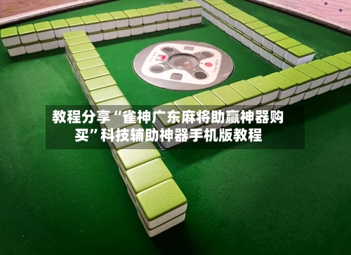 教程分享“雀神广东麻将助赢神器购买”科技辅助神器手机版教程