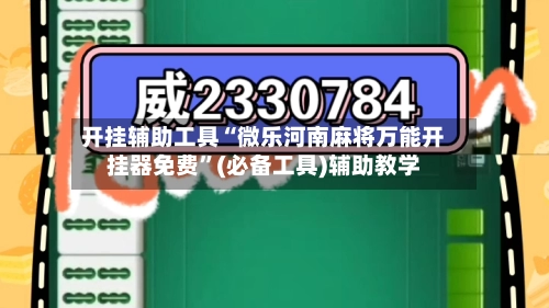 开挂辅助工具“微乐河南麻将万能开挂器免费	”(必备工具)辅助教学-第2张图片