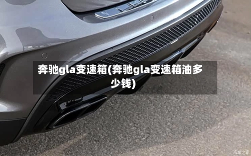 奔驰gla变速箱(奔驰gla变速箱油多少钱)