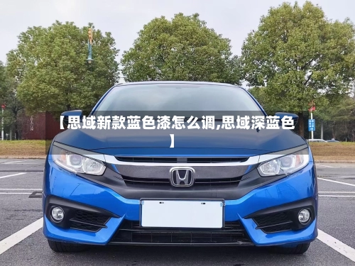 【思域新款蓝色漆怎么调,思域深蓝色】-第2张图片