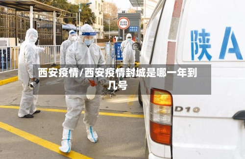 西安疫情/西安疫情封城是哪一年到几号