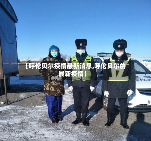【呼伦贝尔疫情最新消息,呼伦贝尔的最新疫情】-第2张图片