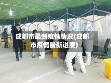 成都市最新疫情情况(成都市疫情最新进展)