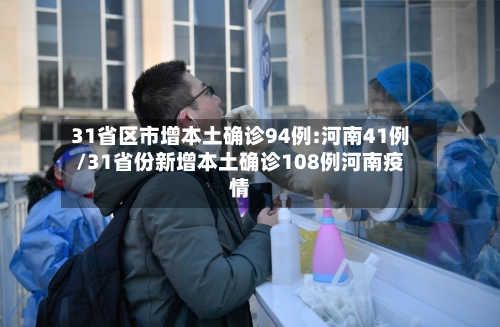 31省区市增本土确诊94例:河南41例/31省份新增本土确诊108例河南疫情