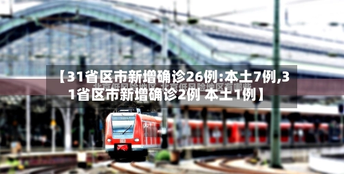 【31省区市新增确诊26例:本土7例,31省区市新增确诊2例 本土1例】